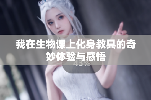 我在生物课上化身教具的奇妙体验与感悟