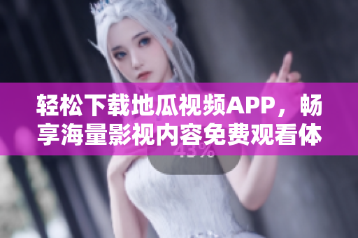 轻松下载地瓜视频APP，畅享海量影视内容免费观看体验