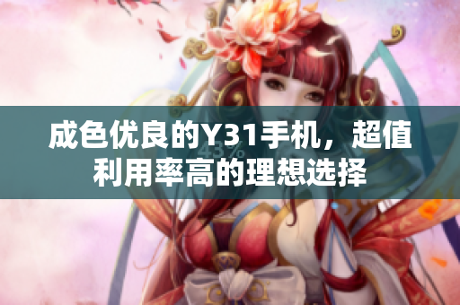 成色优良的Y31手机，超值利用率高的理想选择