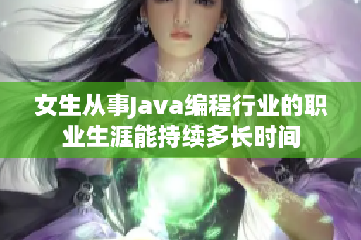 女生从事Java编程行业的职业生涯能持续多长时间