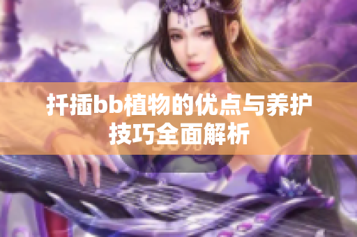 扦插bb植物的优点与养护技巧全面解析