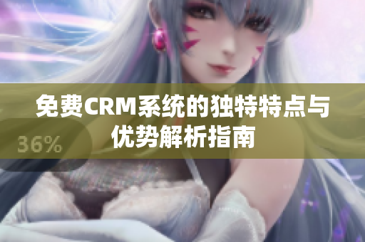 免费CRM系统的独特特点与优势解析指南