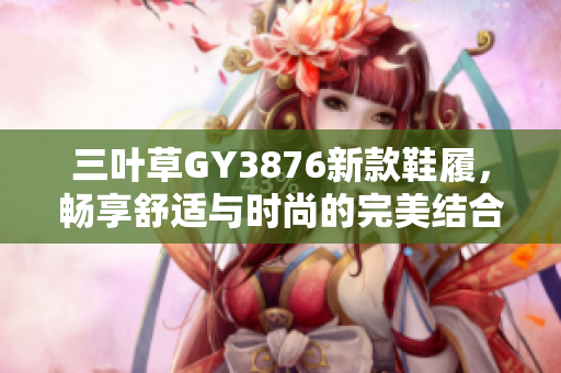 三叶草GY3876新款鞋履，畅享舒适与时尚的完美结合