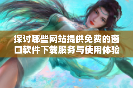 探讨哪些网站提供免费的窗口软件下载服务与使用体验