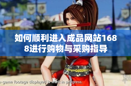 如何顺利进入成品网站1688进行购物与采购指导