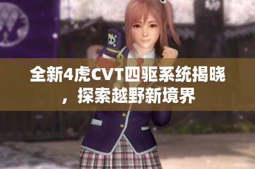 全新4虎CVT四驱系统揭晓，探索越野新境界