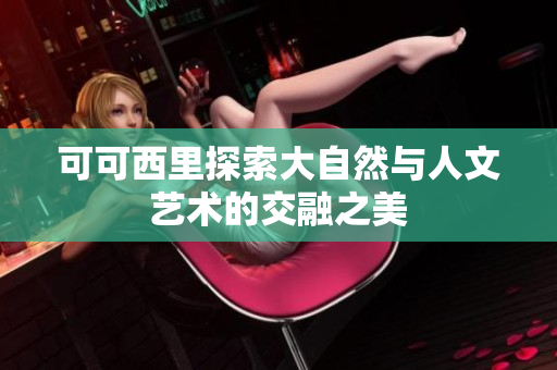 可可西里探索大自然与人文艺术的交融之美