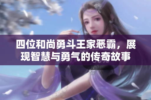 四位和尚勇斗王家恶霸，展现智慧与勇气的传奇故事