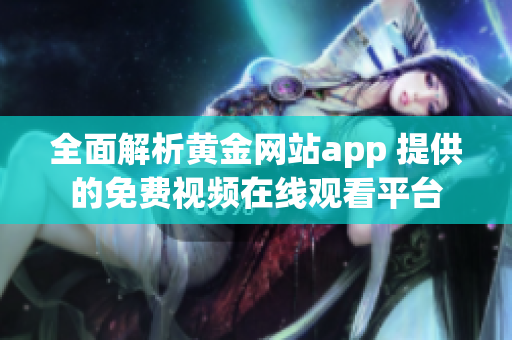 全面解析黄金网站app 提供的免费视频在线观看平台