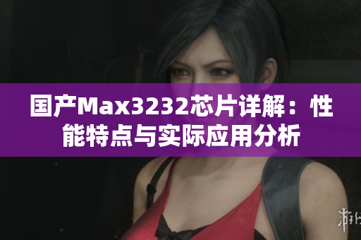 国产Max3232芯片详解：性能特点与实际应用分析