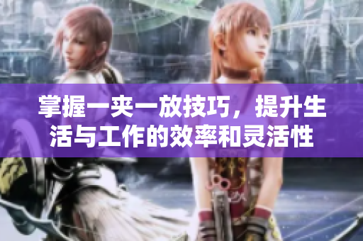 掌握一夹一放技巧，提升生活与工作的效率和灵活性