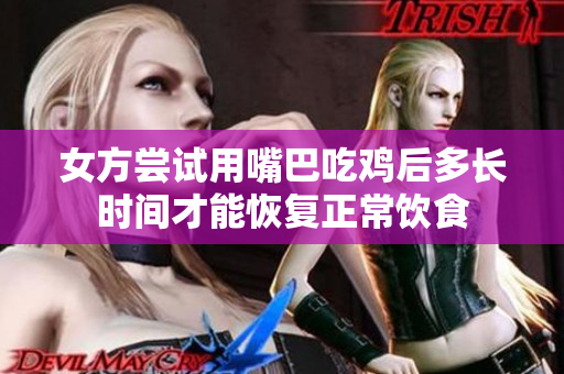 女方尝试用嘴巴吃鸡后多长时间才能恢复正常饮食