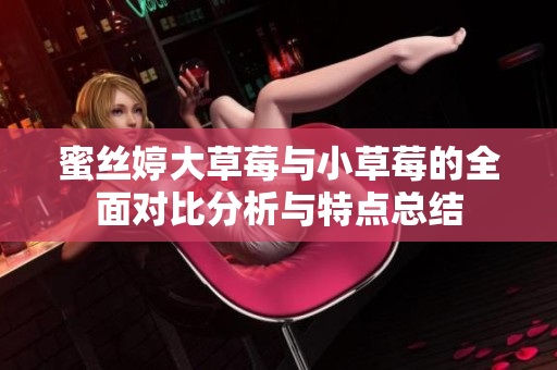 蜜丝婷大草莓与小草莓的全面对比分析与特点总结
