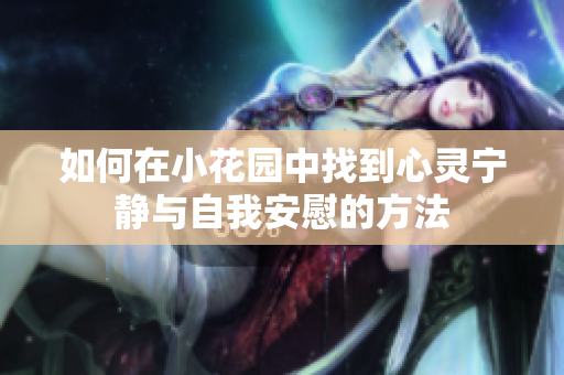 如何在小花园中找到心灵宁静与自我安慰的方法