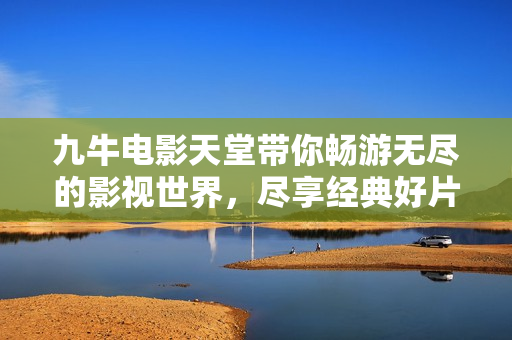九牛电影天堂带你畅游无尽的影视世界，尽享经典好片