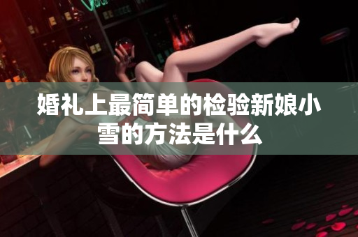 婚礼上最简单的检验新娘小雪的方法是什么