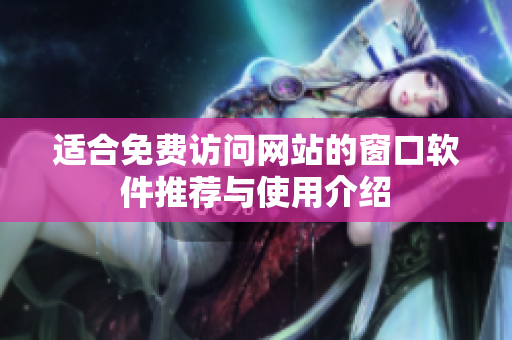 适合免费访问网站的窗口软件推荐与使用介绍