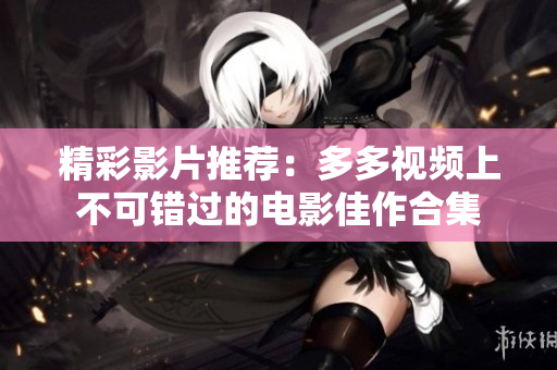 精彩影片推荐：多多视频上不可错过的电影佳作合集
