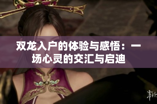 双龙入户的体验与感悟：一场心灵的交汇与启迪