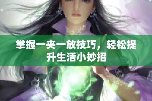 掌握一夹一放技巧，轻松提升生活小妙招