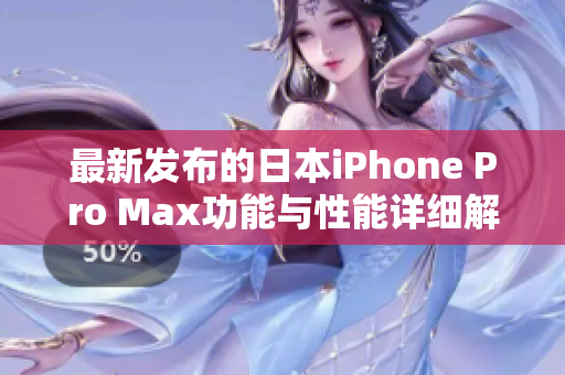 最新发布的日本iPhone Pro Max功能与性能详细解析
