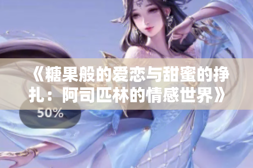 《糖果般的爱恋与甜蜜的挣扎：阿司匹林的情感世界》