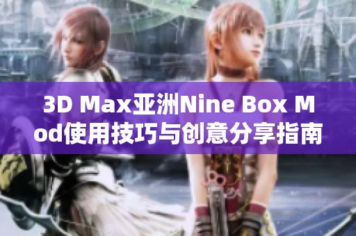 3D Max亚洲Nine Box Mod使用技巧与创意分享指南