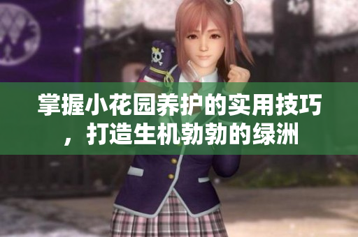掌握小花园养护的实用技巧，打造生机勃勃的绿洲