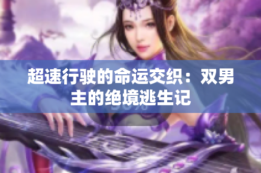 超速行驶的命运交织：双男主的绝境逃生记