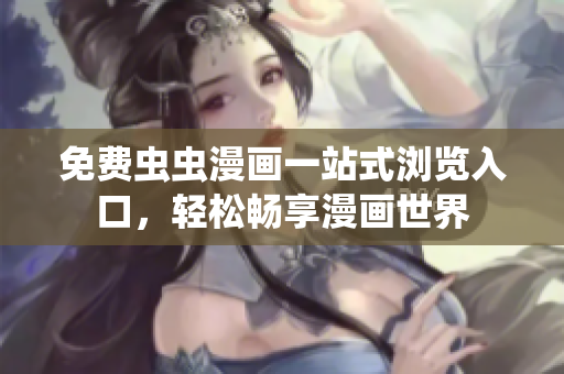 免费虫虫漫画一站式浏览入口，轻松畅享漫画世界