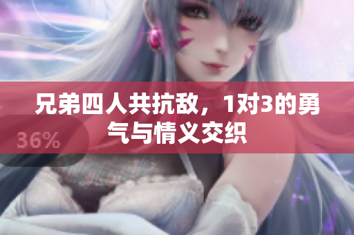 兄弟四人共抗敌，1对3的勇气与情义交织