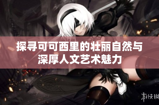 探寻可可西里的壮丽自然与深厚人文艺术魅力