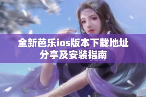 全新芭乐ios版本下载地址分享及安装指南