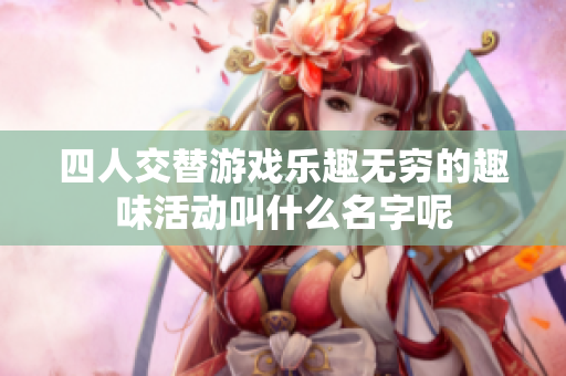 四人交替游戏乐趣无穷的趣味活动叫什么名字呢