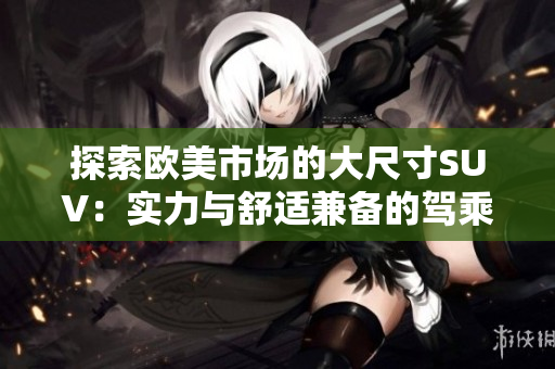 探索欧美市场的大尺寸SUV：实力与舒适兼备的驾乘体验