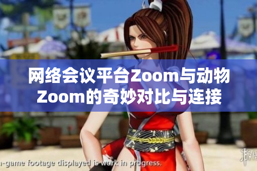 网络会议平台Zoom与动物Zoom的奇妙对比与连接