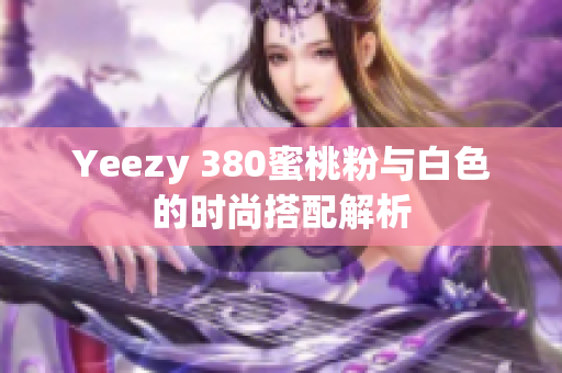 Yeezy 380蜜桃粉与白色的时尚搭配解析