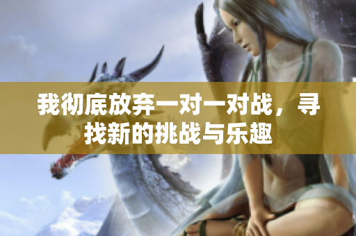 我彻底放弃一对一对战，寻找新的挑战与乐趣