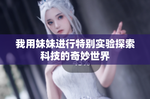 我用妹妹进行特别实验探索科技的奇妙世界