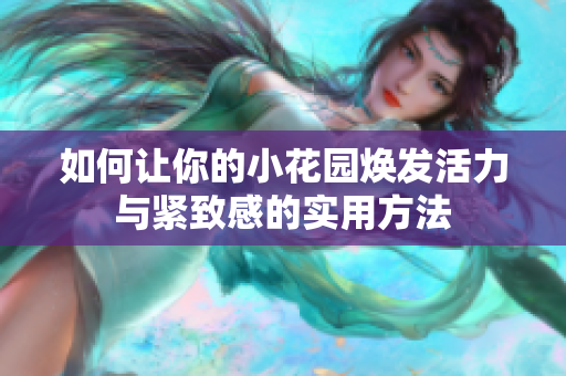 如何让你的小花园焕发活力与紧致感的实用方法