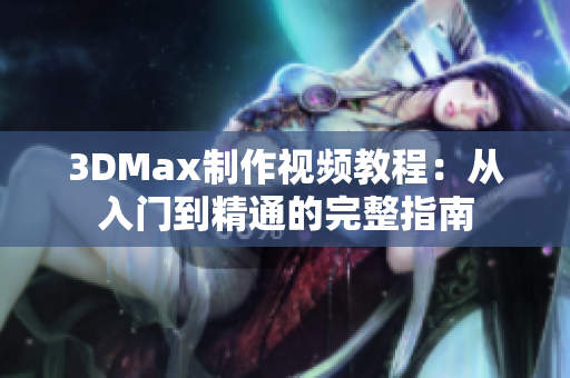3DMax制作视频教程：从入门到精通的完整指南
