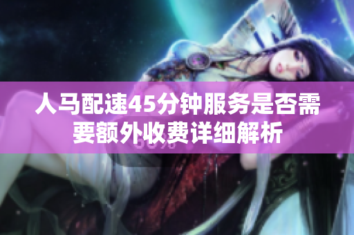 人马配速45分钟服务是否需要额外收费详细解析