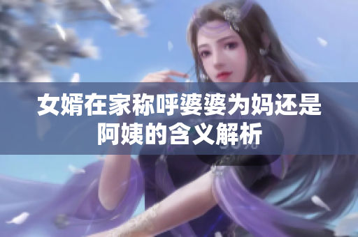 女婿在家称呼婆婆为妈还是阿姨的含义解析