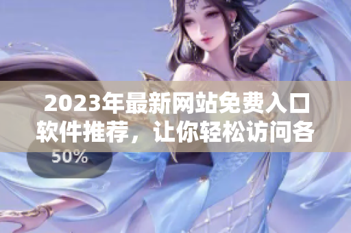 2023年最新网站免费入口软件推荐，让你轻松访问各类资源
