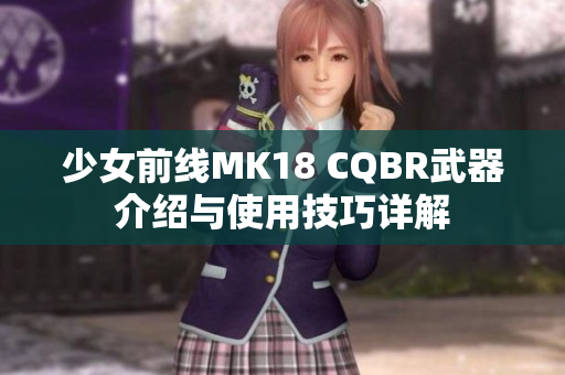 少女前线MK18 CQBR武器介绍与使用技巧详解