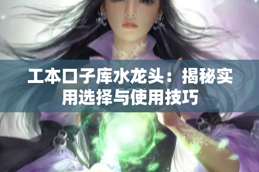 工本口子库水龙头：揭秘实用选择与使用技巧