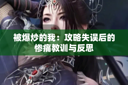 被爆炒的我：攻略失误后的惨痛教训与反思