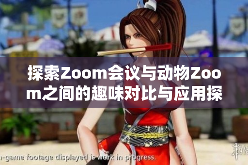 探索Zoom会议与动物Zoom之间的趣味对比与应用探讨