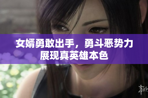 女婿勇敢出手，勇斗恶势力展现真英雄本色