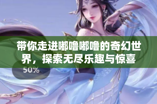 带你走进嘟噜嘟噜的奇幻世界，探索无尽乐趣与惊喜
